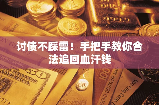 济南讨债不踩雷！手把手教你合法追回血汗钱