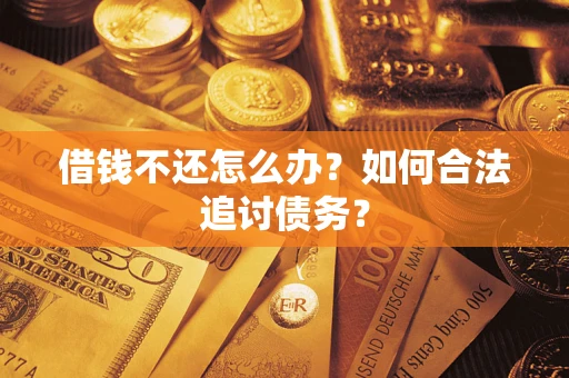 济南借钱不还怎么办？如何合法追讨债务？