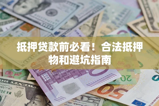 济南抵押贷款前必看！合法抵押物和避坑指南