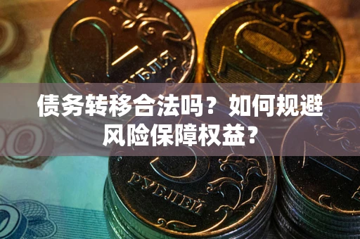 济南债务转移合法吗？如何规避风险保障权益？