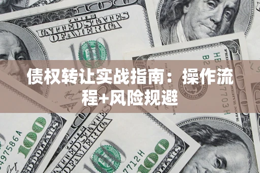 济南债权转让实战指南：操作流程+风险规避