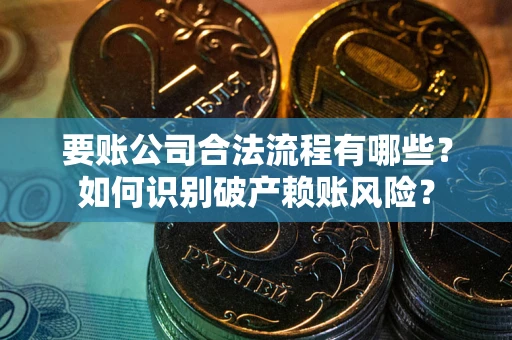 济南要账公司合法流程有哪些？如何识别破产赖账风险？