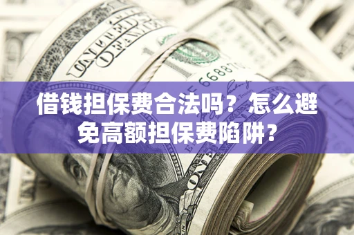 济南借钱担保费合法吗？怎么避免高额担保费陷阱？