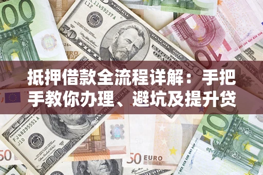 济南抵押借款全流程详解：手把手教你办理、避坑及提升贷款额度
