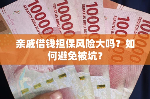 济南亲戚借钱担保风险大吗？如何避免被坑？