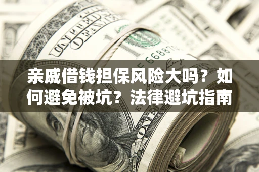 济南亲戚借钱担保风险大吗？如何避免被坑？法律避坑指南