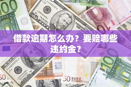 济南借款逾期怎么办？要赔哪些违约金？