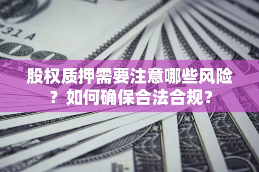 济南股权质押需要注意哪些风险？如何确保合法合规？