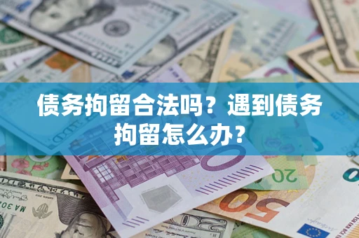 济南债务拘留合法吗？遇到债务拘留怎么办？