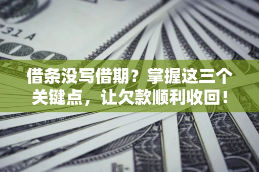 济南借条没写借期？掌握这三个关键点，让欠款顺利收回！