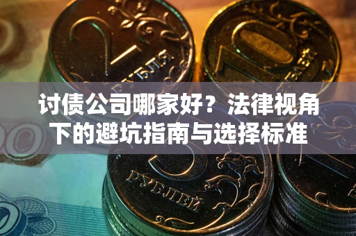 济南讨债公司哪家好？法律视角下的避坑指南与选择标准