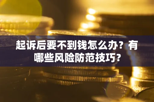 济南起诉后要不到钱怎么办?有哪些风险防范技巧? 济南起诉后要不到钱怎么办?有哪些风险防范技巧?