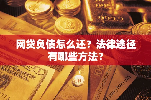 济南网贷负债怎么还？法律途径有哪些方法？