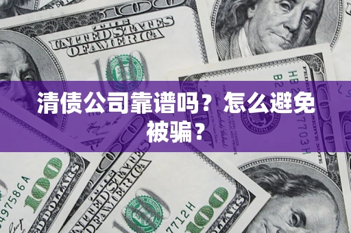 济南清债公司靠谱吗？怎么避免被骗？