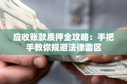 济南应收账款质押全攻略：手把手教你规避法律雷区