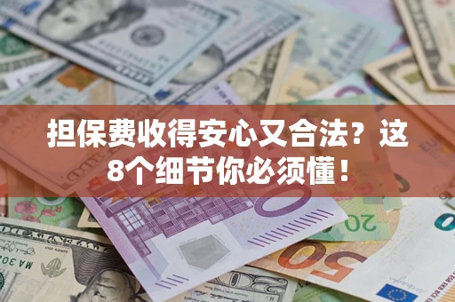 济南担保费收得安心又合法？这8个细节你必须懂！