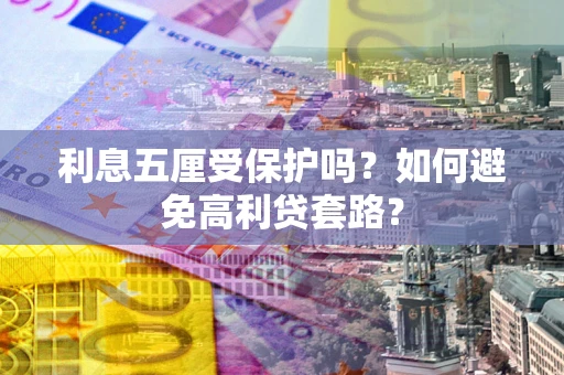 济南利息五厘受保护吗？如何避免高利贷套路？