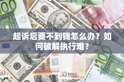济南起诉后要不到钱怎么办？如何破解执行难？