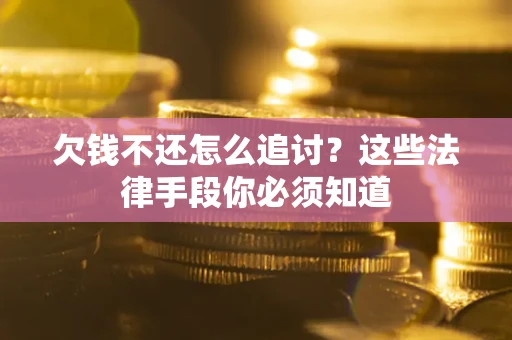 济南欠钱不还怎么追讨？这些法律手段你必须知道