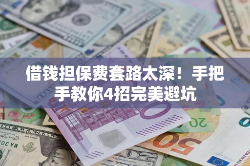 济南借钱担保费套路太深！手把手教你4招完美避坑