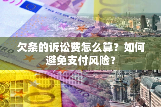 济南欠条的诉讼费怎么算？如何避免支付风险？