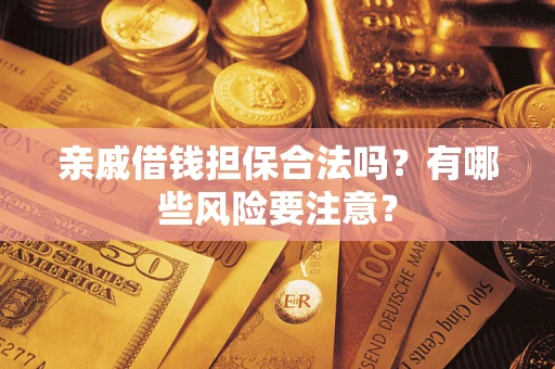 济南亲戚借钱担保合法吗？有哪些风险要注意？