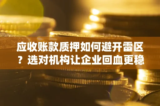 济南应收账款质押如何避开雷区？选对机构让企业回血更稳