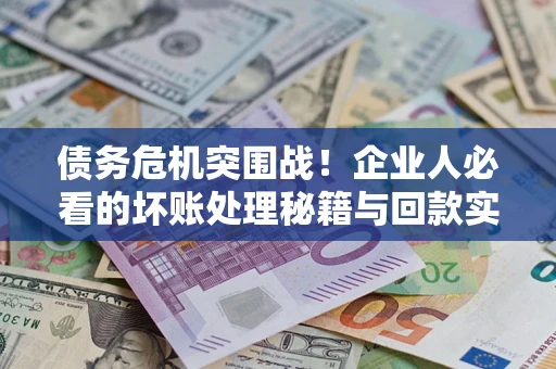 济南债务危机突围战！企业人必看的坏账处理秘籍与回款实战指南