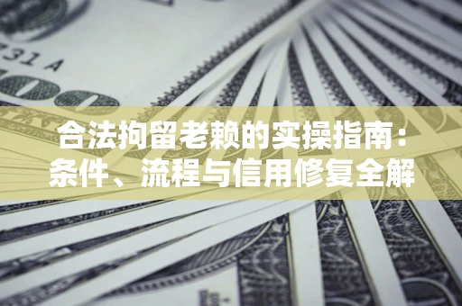 济南合法拘留老赖的实操指南:条件、流程与信用修复全解析 济南合法拘留老赖的实操指南:条件、流程与信用修复全解析