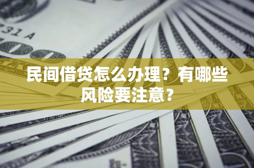 济南民间借贷怎么办理？有哪些风险要注意？