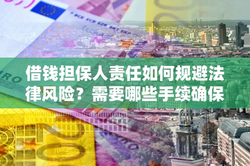 济南借钱担保人责任如何规避法律风险？需要哪些手续确保安全？