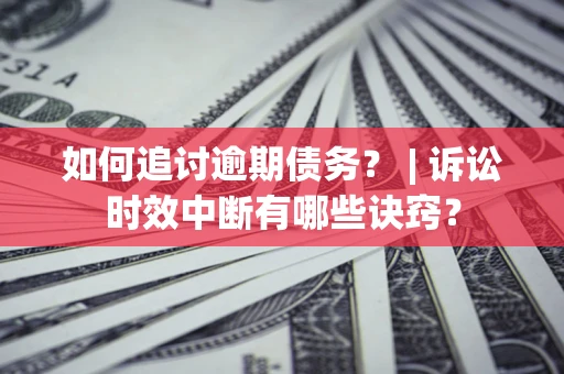 济南如何追讨逾期债务？ | 诉讼时效中断有哪些诀窍？