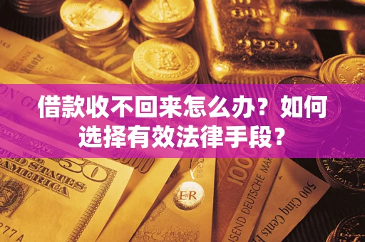 济南借款收不回来怎么办？如何选择有效法律手段？