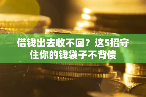 济南借钱出去收不回？这5招守住你的钱袋子不背债