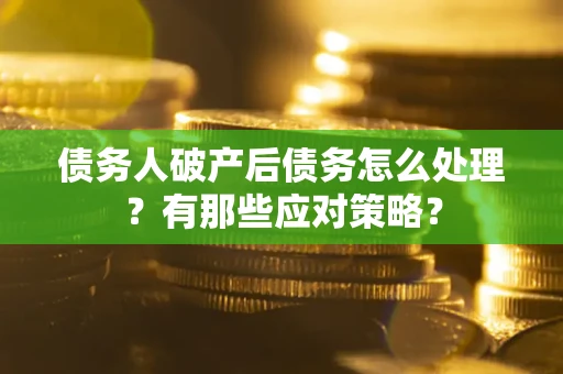 济南债务人破产后债务怎么处理？有那些应对策略？