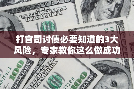 济南打官司讨债必要知道的3大风险，专家教你这么做成功率飙升
